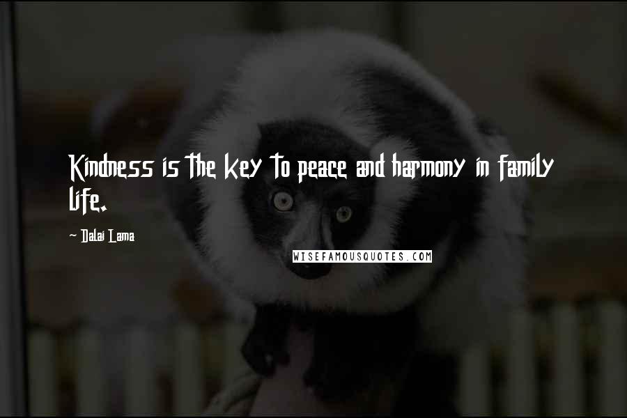 Dalai Lama Quotes: Kindness is the key to peace and harmony in family life.