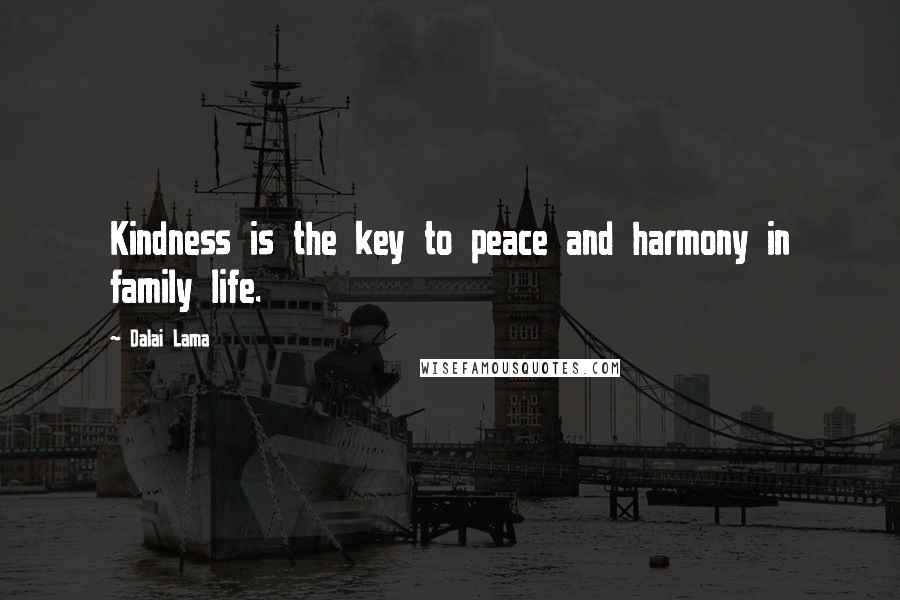 Dalai Lama Quotes: Kindness is the key to peace and harmony in family life.