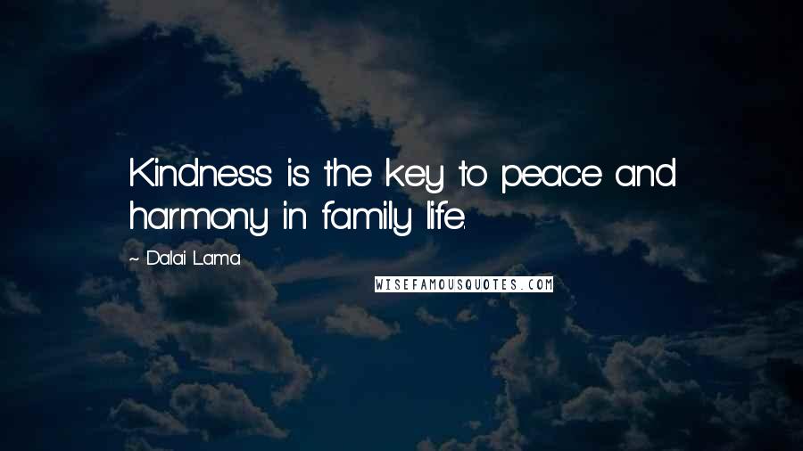 Dalai Lama Quotes: Kindness is the key to peace and harmony in family life.