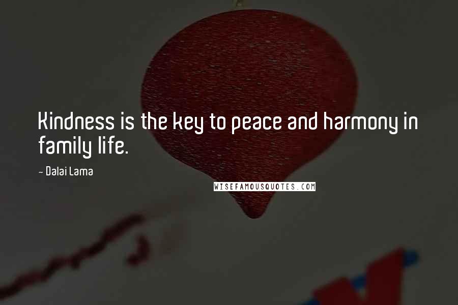 Dalai Lama Quotes: Kindness is the key to peace and harmony in family life.