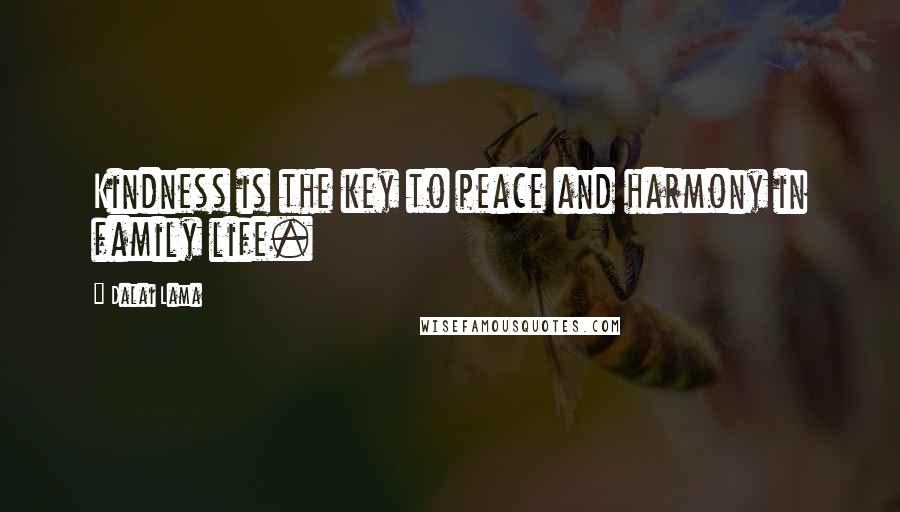 Dalai Lama Quotes: Kindness is the key to peace and harmony in family life.