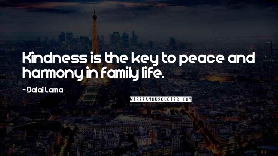 Dalai Lama Quotes: Kindness is the key to peace and harmony in family life.