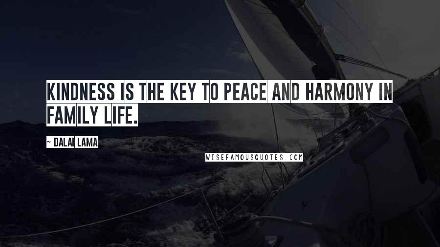 Dalai Lama Quotes: Kindness is the key to peace and harmony in family life.