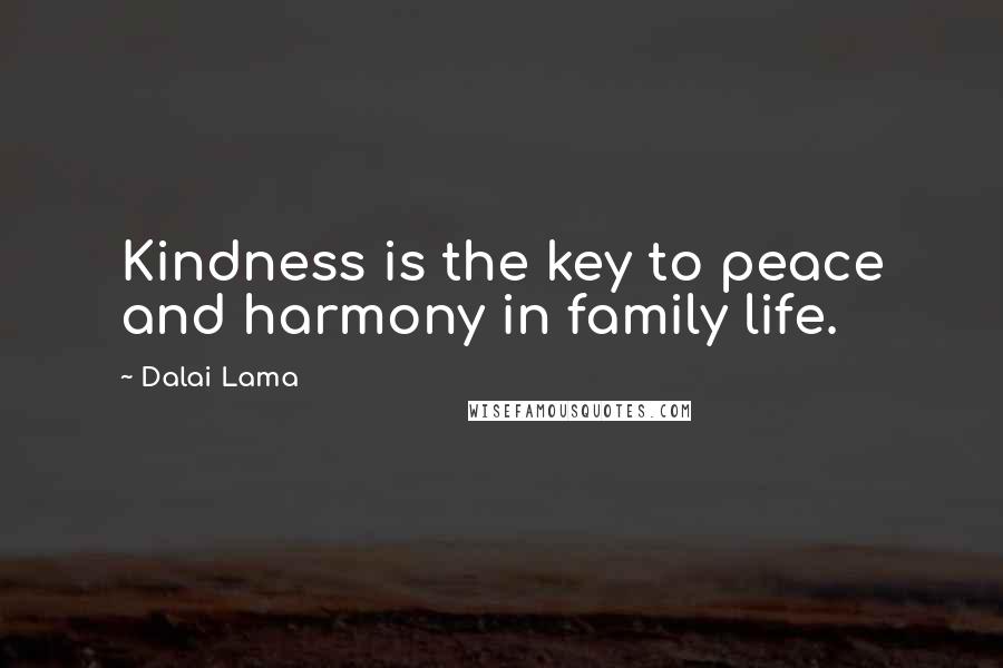 Dalai Lama Quotes: Kindness is the key to peace and harmony in family life.