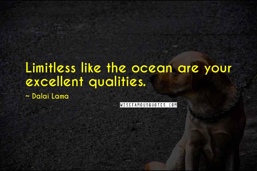 Dalai Lama Quotes: Limitless like the ocean are your excellent qualities.