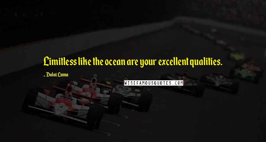 Dalai Lama Quotes: Limitless like the ocean are your excellent qualities.