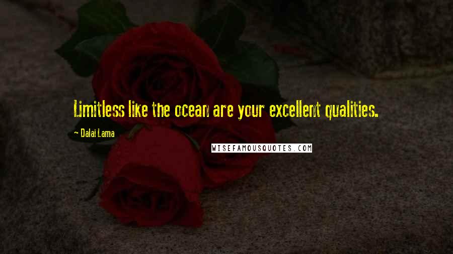 Dalai Lama Quotes: Limitless like the ocean are your excellent qualities.