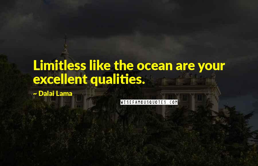 Dalai Lama Quotes: Limitless like the ocean are your excellent qualities.