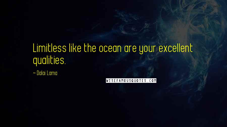 Dalai Lama Quotes: Limitless like the ocean are your excellent qualities.