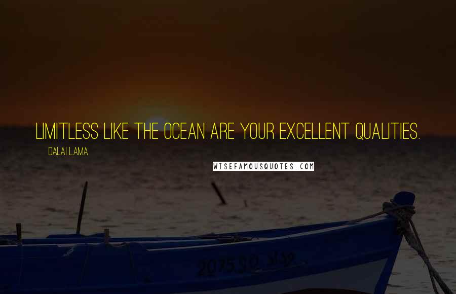 Dalai Lama Quotes: Limitless like the ocean are your excellent qualities.