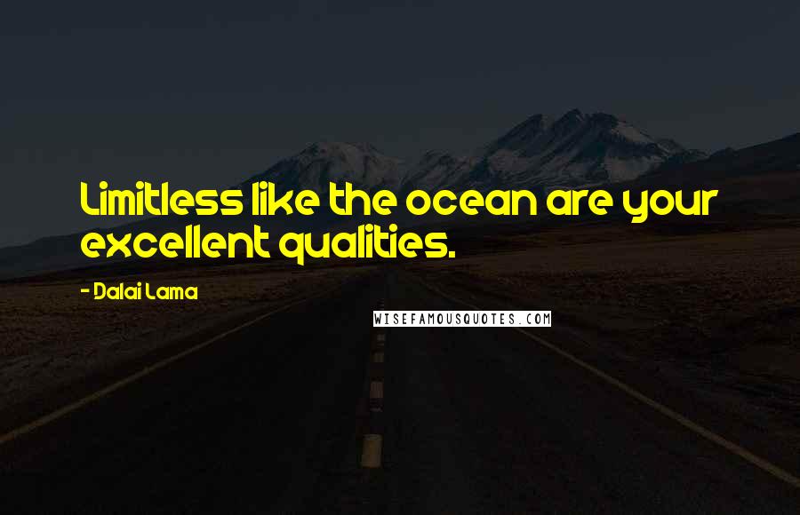 Dalai Lama Quotes: Limitless like the ocean are your excellent qualities.