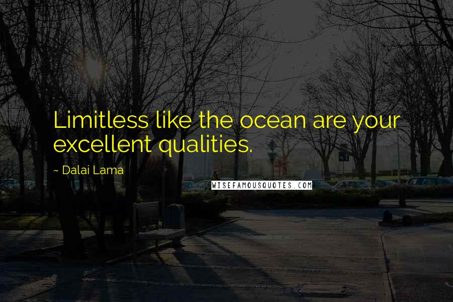 Dalai Lama Quotes: Limitless like the ocean are your excellent qualities.