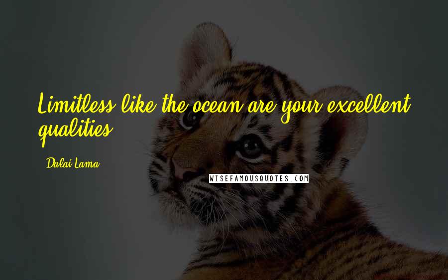 Dalai Lama Quotes: Limitless like the ocean are your excellent qualities.