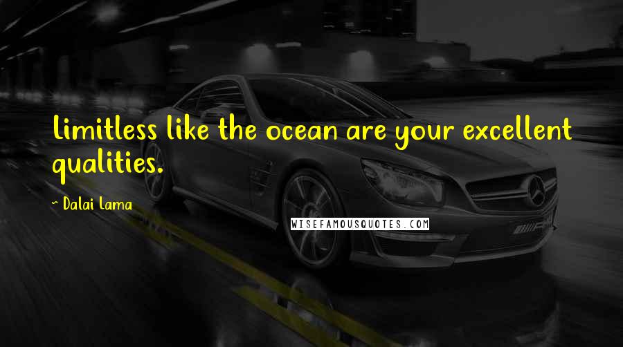 Dalai Lama Quotes: Limitless like the ocean are your excellent qualities.