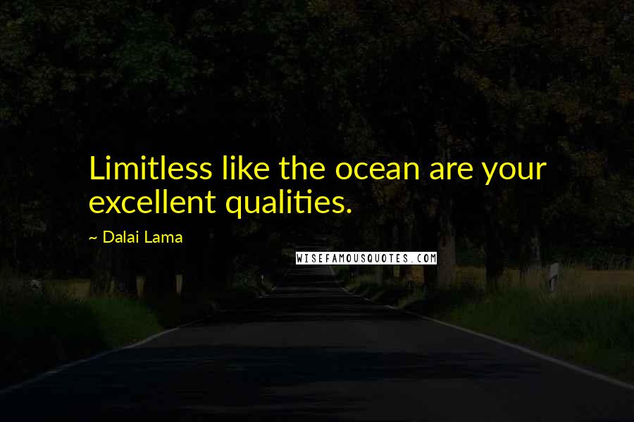 Dalai Lama Quotes: Limitless like the ocean are your excellent qualities.