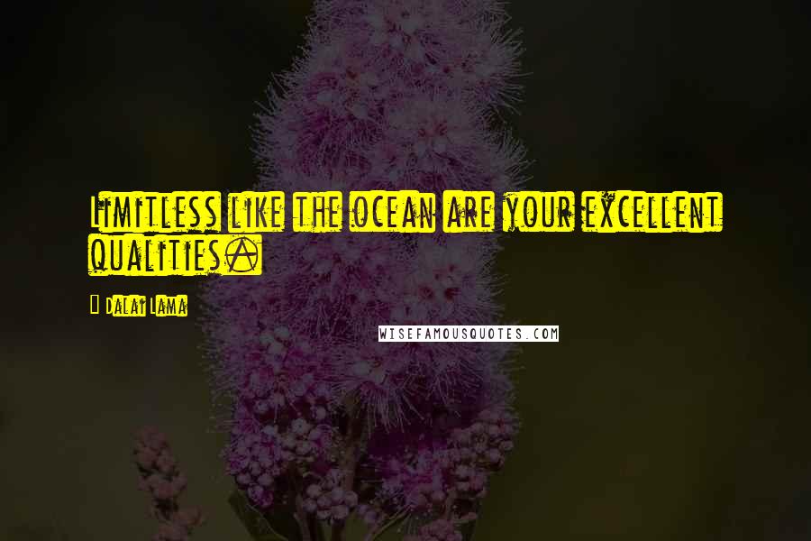 Dalai Lama Quotes: Limitless like the ocean are your excellent qualities.