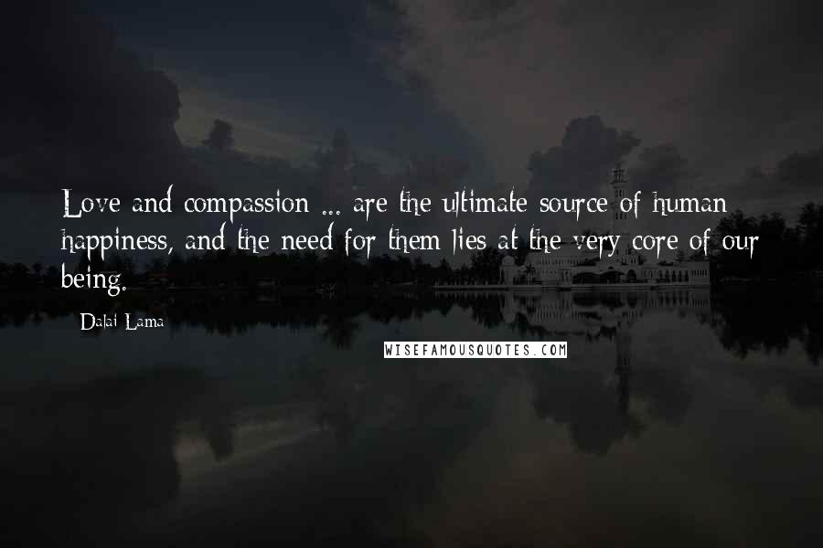 Dalai Lama Quotes: Love and compassion ... are the ultimate source of human happiness, and the need for them lies at the very core of our being.