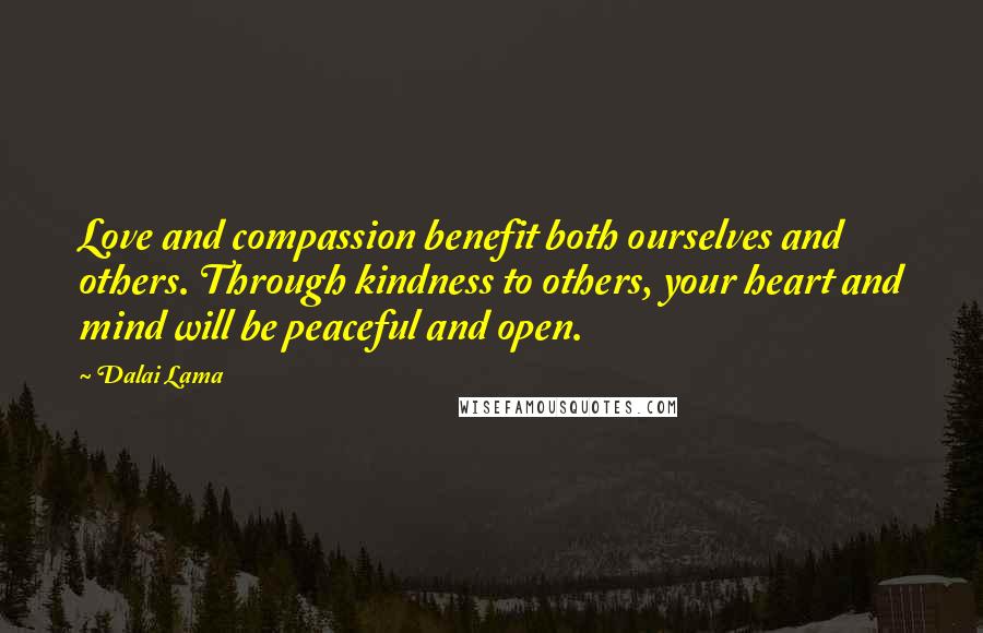 Dalai Lama Quotes: Love and compassion benefit both ourselves and others. Through kindness to others, your heart and mind will be peaceful and open.