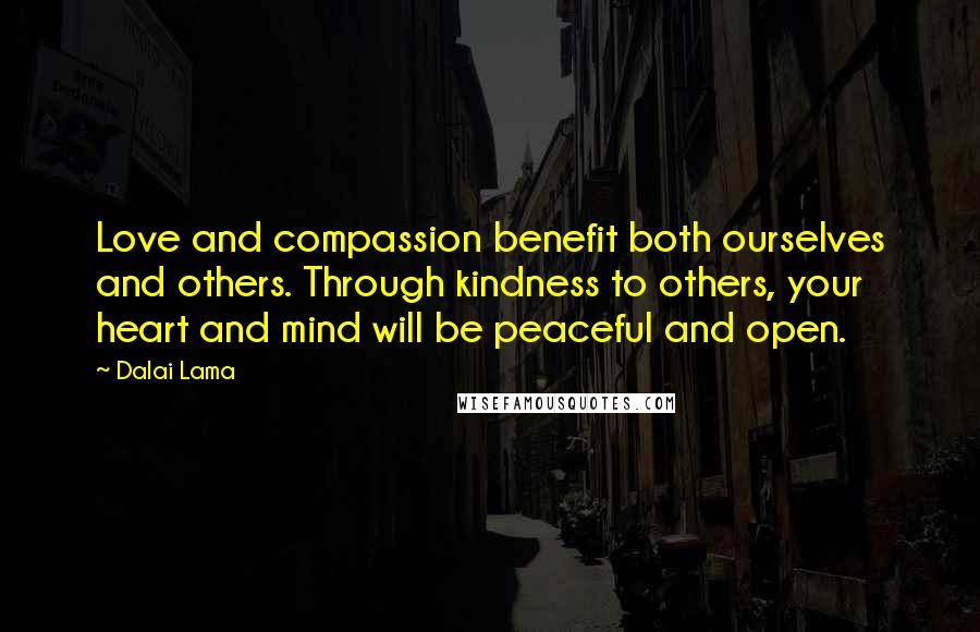 Dalai Lama Quotes: Love and compassion benefit both ourselves and others. Through kindness to others, your heart and mind will be peaceful and open.