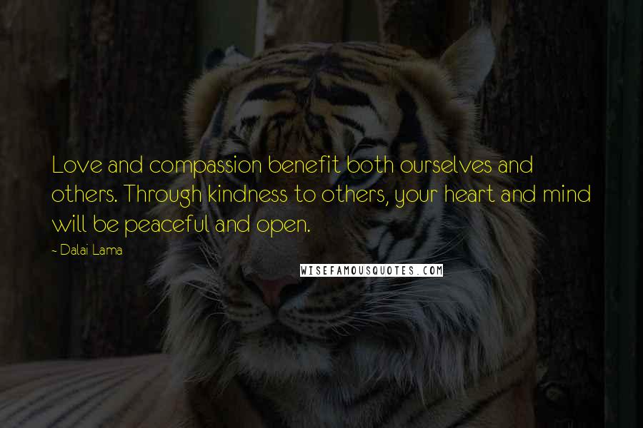 Dalai Lama Quotes: Love and compassion benefit both ourselves and others. Through kindness to others, your heart and mind will be peaceful and open.