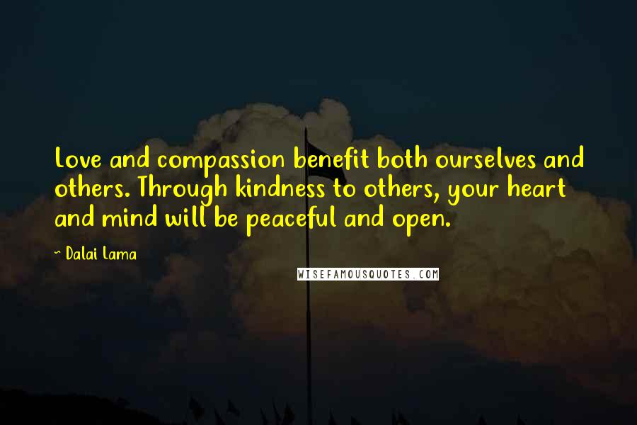 Dalai Lama Quotes: Love and compassion benefit both ourselves and others. Through kindness to others, your heart and mind will be peaceful and open.