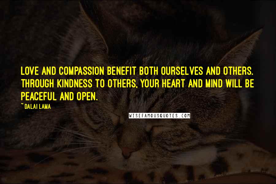 Dalai Lama Quotes: Love and compassion benefit both ourselves and others. Through kindness to others, your heart and mind will be peaceful and open.