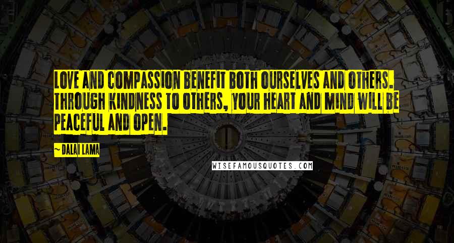 Dalai Lama Quotes: Love and compassion benefit both ourselves and others. Through kindness to others, your heart and mind will be peaceful and open.