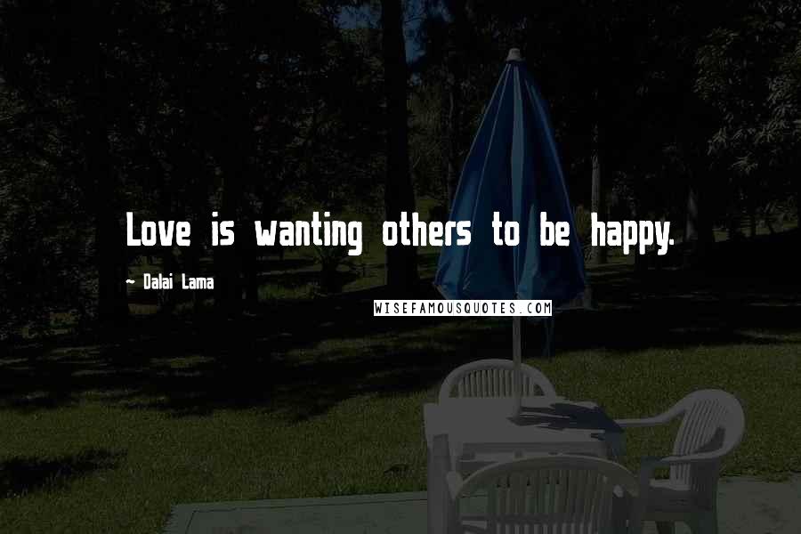 Dalai Lama Quotes: Love is wanting others to be happy.