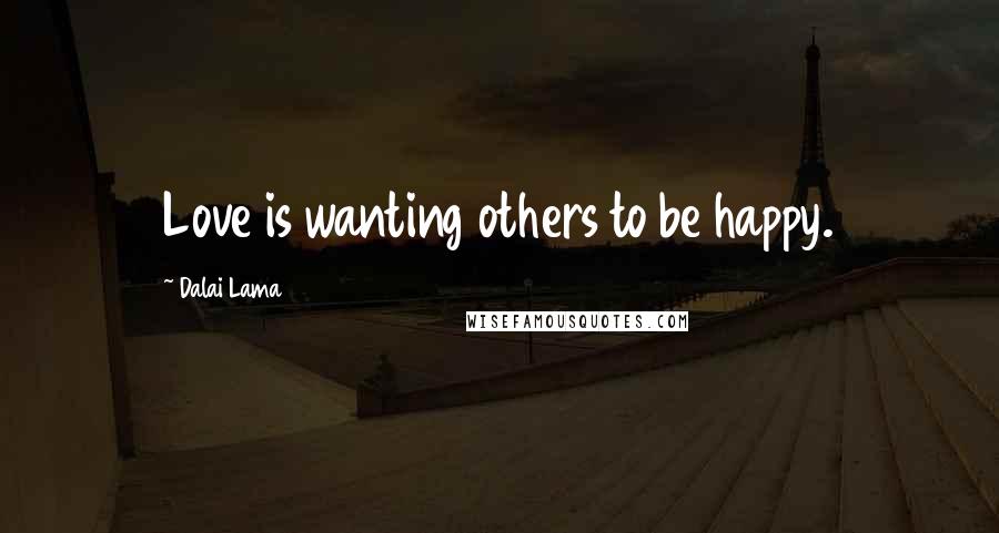 Dalai Lama Quotes: Love is wanting others to be happy.