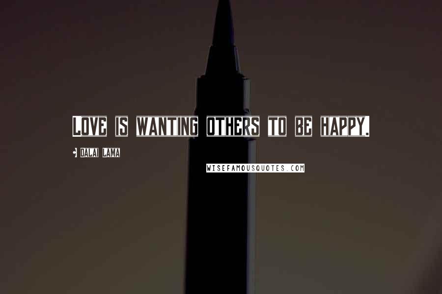 Dalai Lama Quotes: Love is wanting others to be happy.