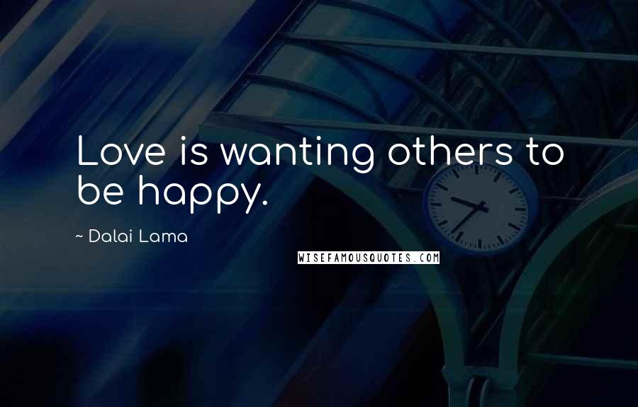 Dalai Lama Quotes: Love is wanting others to be happy.