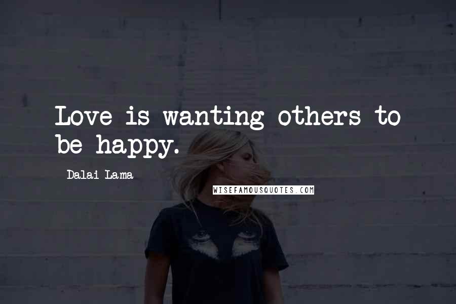 Dalai Lama Quotes: Love is wanting others to be happy.