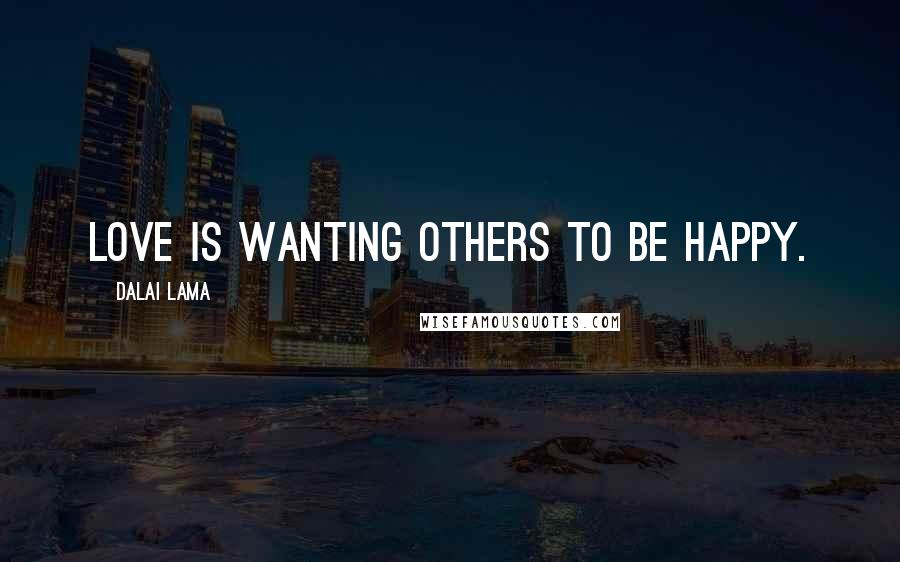 Dalai Lama Quotes: Love is wanting others to be happy.