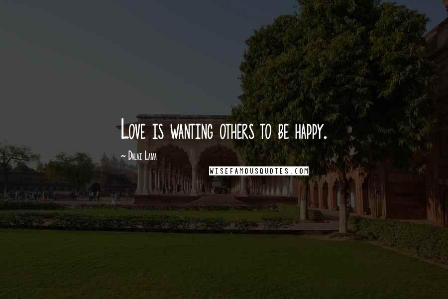 Dalai Lama Quotes: Love is wanting others to be happy.