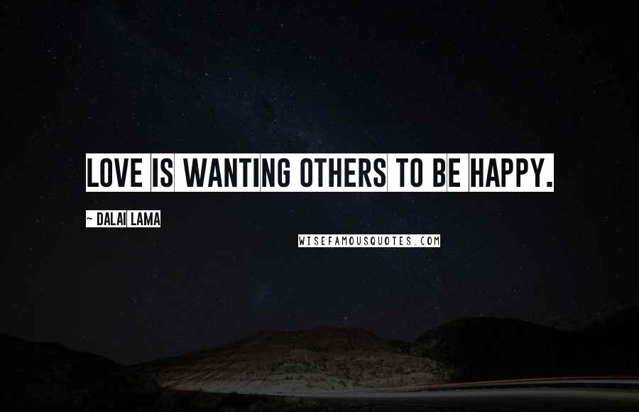 Dalai Lama Quotes: Love is wanting others to be happy.