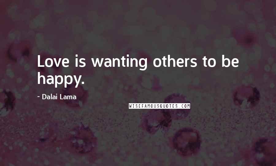 Dalai Lama Quotes: Love is wanting others to be happy.