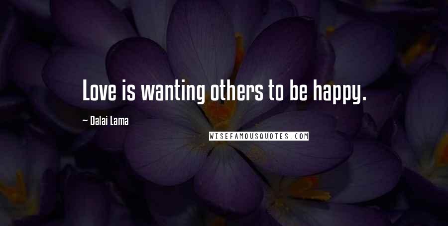 Dalai Lama Quotes: Love is wanting others to be happy.