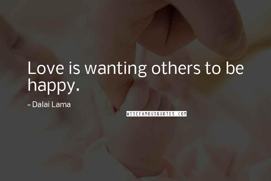 Dalai Lama Quotes: Love is wanting others to be happy.