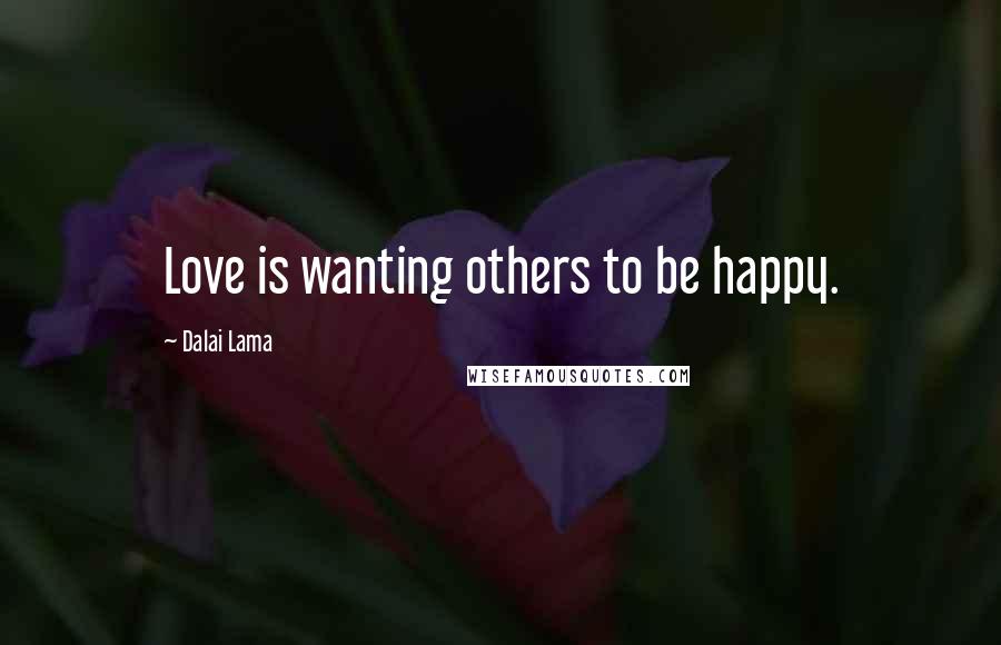 Dalai Lama Quotes: Love is wanting others to be happy.