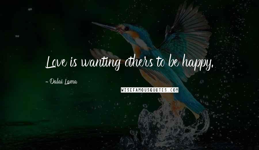 Dalai Lama Quotes: Love is wanting others to be happy.