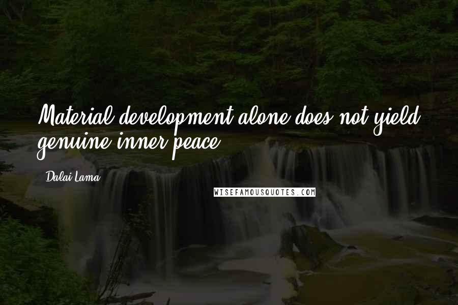 Dalai Lama Quotes: Material development alone does not yield genuine inner peace.