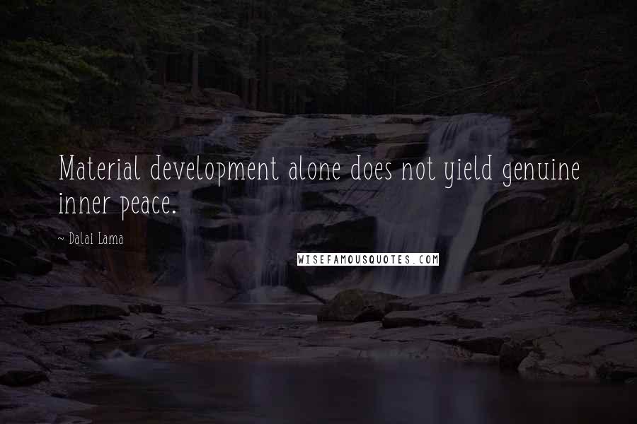 Dalai Lama Quotes: Material development alone does not yield genuine inner peace.