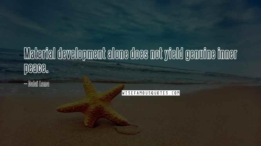 Dalai Lama Quotes: Material development alone does not yield genuine inner peace.