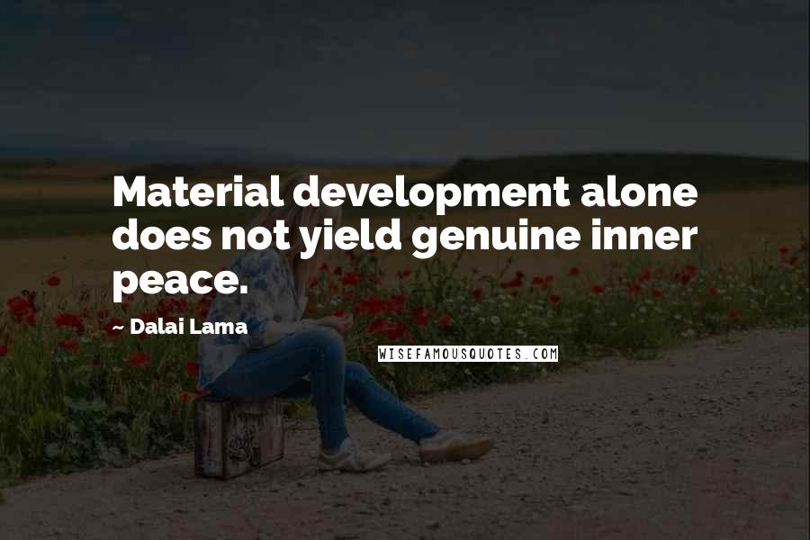 Dalai Lama Quotes: Material development alone does not yield genuine inner peace.