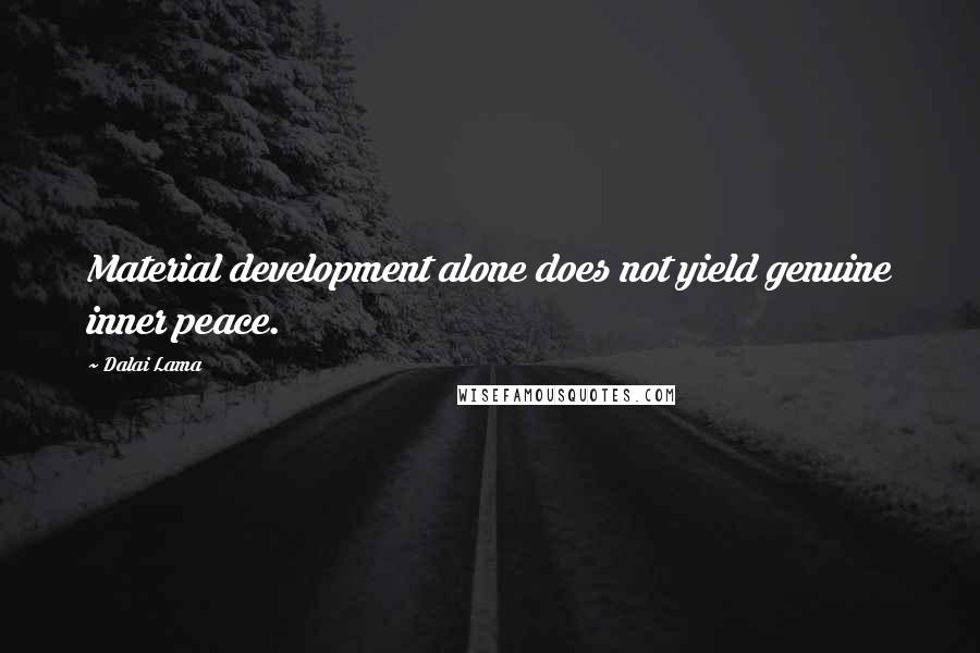 Dalai Lama Quotes: Material development alone does not yield genuine inner peace.