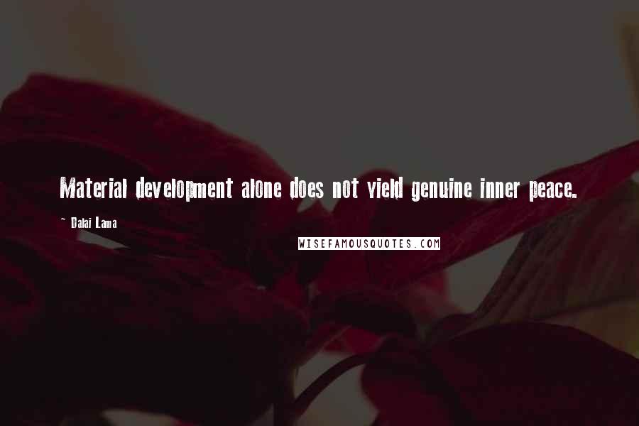 Dalai Lama Quotes: Material development alone does not yield genuine inner peace.