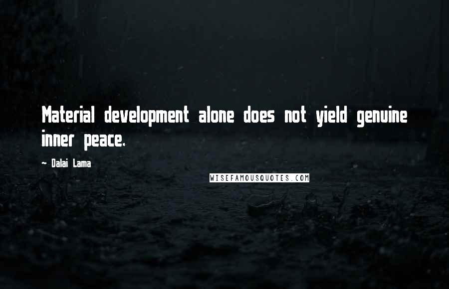 Dalai Lama Quotes: Material development alone does not yield genuine inner peace.
