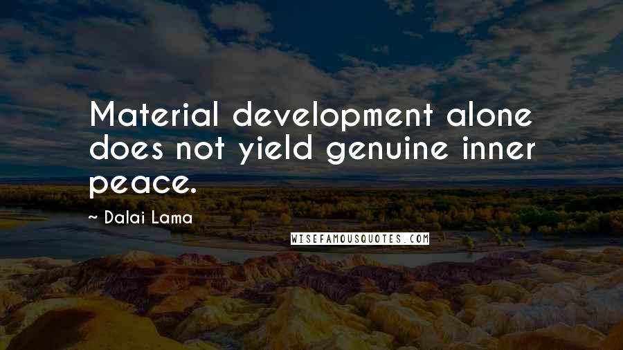 Dalai Lama Quotes: Material development alone does not yield genuine inner peace.