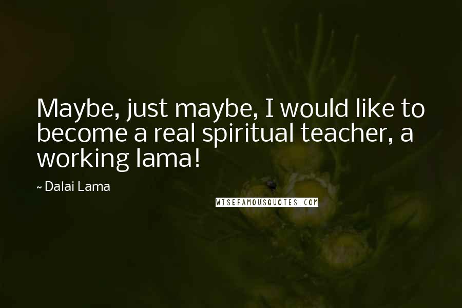 Dalai Lama Quotes: Maybe, just maybe, I would like to become a real spiritual teacher, a working lama!