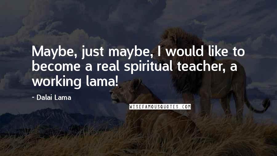 Dalai Lama Quotes: Maybe, just maybe, I would like to become a real spiritual teacher, a working lama!